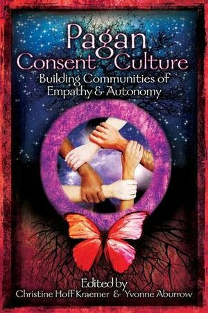 Pagan Consent Culture: Building Communities of Empathy and Autonomy by Yvonne Aburrow, Christine Hoff Kraemer