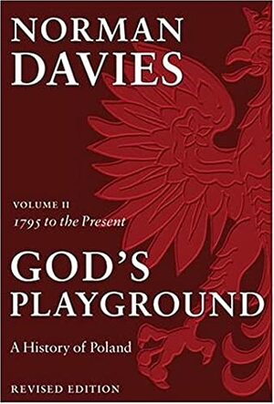 God's Playground: A History of Poland: In Two Volumes; Volume II: 1795 to the Present by Norman Davies