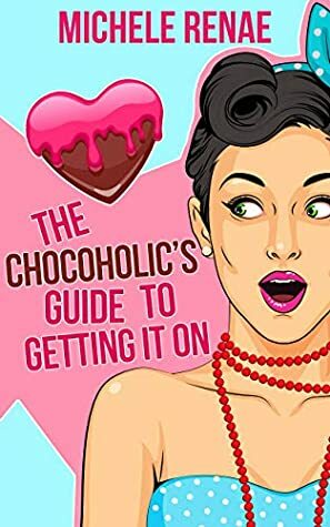 The Chocoholic's Guide To Getting It On by Michele Renae