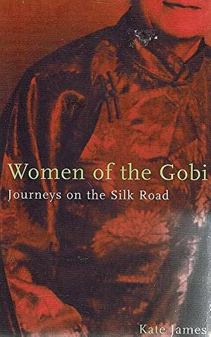 Women of the Gobi: Journeys on the Silk Road by Kate James