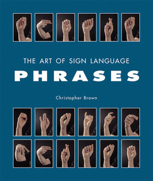 The Art of Sign Language: Phrases by Christopher Brown