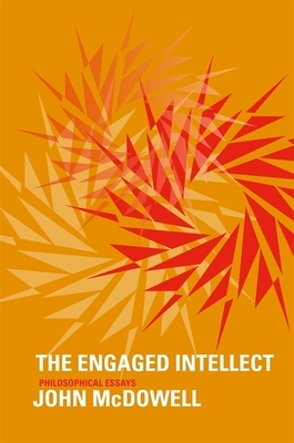 The Engaged Intellect: Philosophical Essays by John McDowell