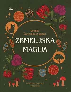 Zemeljska magija: vodnik čarovnice iz gozda by Lindsay Squire