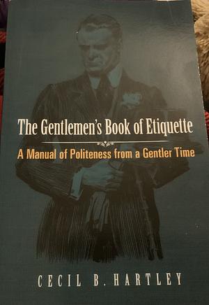 The Gentlemen's Book of Etiquette: A Manual of Politeness from a Gentler Time by Cecil B. Hartley