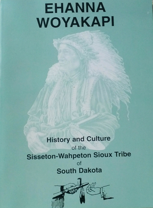 Ehanna Woyakapi: History and Culture of the Sisseton-Wahpeton Sioux Tribe of South Dakota by Elijah Black Thunder, Norma Johnson, Larry O'Connor, Muriel Pronovost