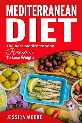 Mediterranean Diet: The Best Mediterranean Recipes to Lose Weight by Jessica Moore