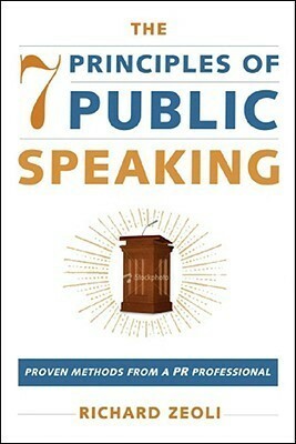 The 7 Principles of Public Speaking: Proven Methods from a PR Professional by Richard Zeoli