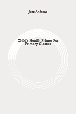 Child's Health Primer For Primary Classes: Original by Jane Andrews