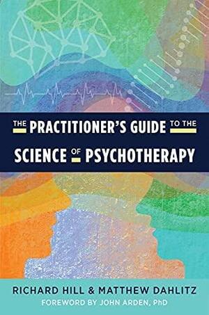 The Practitioner's Guide to the Science of Psychotherapy by Matthew Dahlitz, Richard Hill