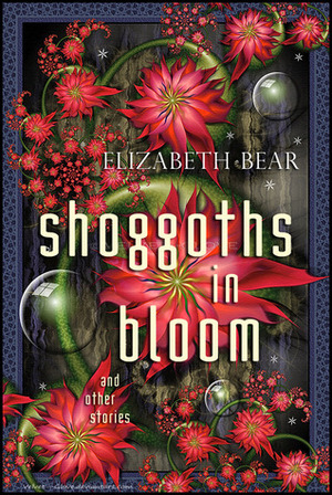 Shoggoths in Bloom and Other Stories by Elizabeth Bear, Scott Lynch
