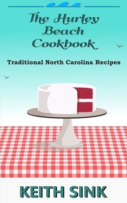 The Hurley Beach Cookbook: Traditional North Carolina Recipes by Keith Sink