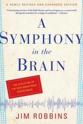 A Symphony in the Brain: The Evolution of the New Brain Wave Biofeedback by Jim Robbins