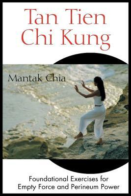 Tan Tien Chi Kung: Foundational Exercises for Empty Force and Perineum Power by Mantak Chia