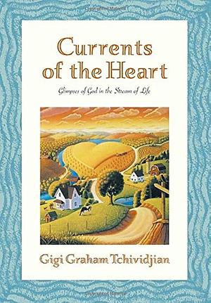 Currents of the Heart: Glimpses of God in the Stream of Life by Gigi Graham Tchividjian