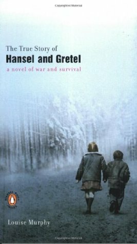 The True Story of Hansel and Gretel: A Novel of War and Survival by Louise Murphy