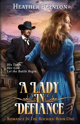 A Lady in Defiance: Romance in the Rockies Book 1 by Heather Blanton