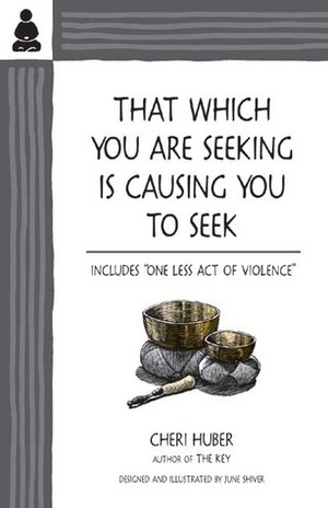That Which You Are Seeking Is Causing You to Seek by Cheri Huber, June Shiver