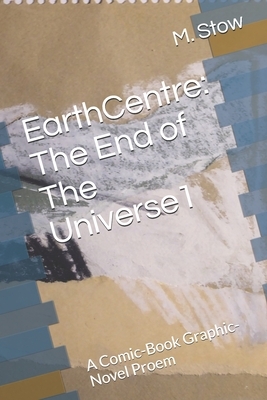 EarthCentre: The End of The Universe1: A Comic-Book Graphic-Novel Proem by M. Stow