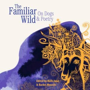 The Familiar Wild: On Dogs & Poetry by Ruth Awad, Rachel Mennies