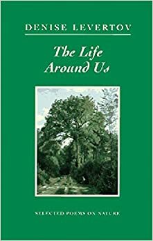 The Life Around Us: Selected Poems on Nature by Denise Levertov