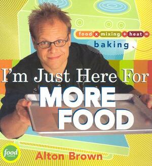 I'm Just Here for More Food: Food X Mixing + Heat = Baking by Alton Brown