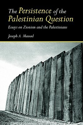 The Persistence of the Palestinian Question: Essays on Zionism and the Palestinians by Joseph Massad