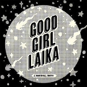 Good Girl Laika by J. Marshall Smith