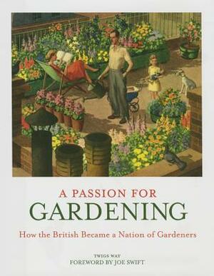 Passion for Gardening: How the British Became a Nation of Gardeners by Twigs Way