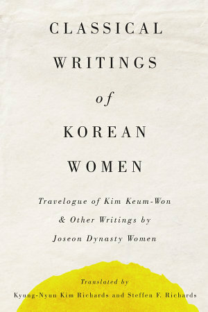 Classical Writings of Korean Women: Travelogue of Kim Keum-Won & Other Writings by Joseon Dynasty Women by Keum-won Kim