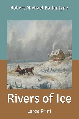 Rivers of Ice: Large Print by Robert Michael Ballantyne