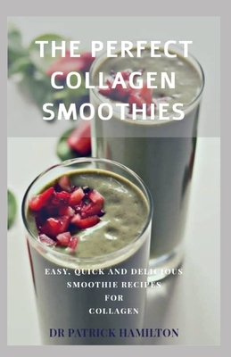 The Perfect Collagen Smoothies: easy, quick and delicious smoothie recipes for collagen by Patrick Hamilton