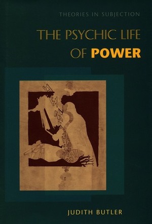 The Psychic Life of Power: Theories in Subjection by Judith Butler