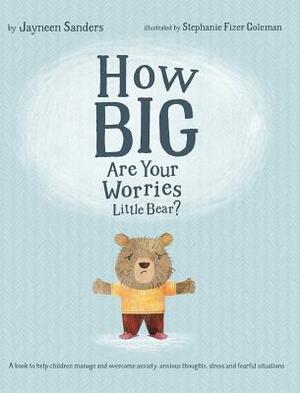 How Big Are Your Worries Little Bear?: A book to help children manage and overcome anxiety, anxious thoughts, stress and fearful situations by Jayneen Sanders