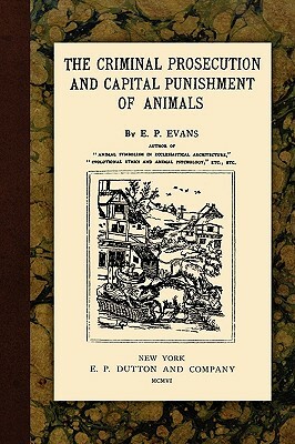 The Criminal Prosecution and Capital Punishment of Animals by E. P. Evans