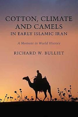 Cotton, Climate, and Camels in Early Islamic Iran: A Moment in World History by Richard W. Bulliet, Richard W. Bulliet