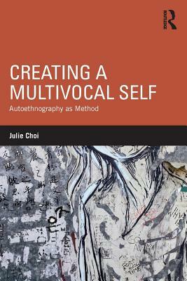 Creating a Multivocal Self: Autoethnography as Method by Julie Choi