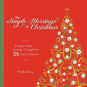 The Simple Blessings of Christmas: A Hope Filled Journey Through the 25 Days of Advent by Mark Gilroy