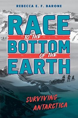 Race to the Bottom of the Earth: Surviving Antarctica by Rebecca E. F. Barone