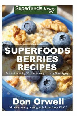 Superfoods Berries Recipes: Over 55 Quick & Easy Gluten Free Low Cholesterol Whole Foods Recipes full of Antioxidants & Phytochemicals by Don Orwell