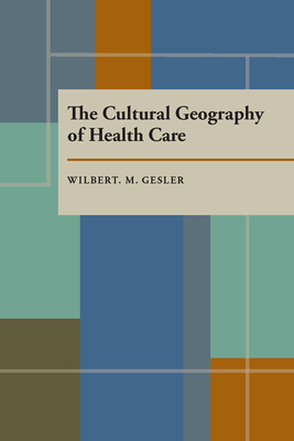 The Cultural Geography of Health Care by Wilbert M. Gesler