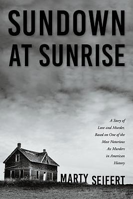 Sundown at Sunrise: A Story of Love and Murder, Based on One of the Most Notorious Ax Murders in American History by Marty Seifert