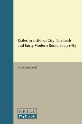 Exiles in a Global City: The Irish and Early Modern Rome, 1609-1783 by Clare Lois Carroll