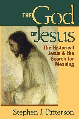 The God of Jesus: The Historical Jesus and the Search for Meaning by Stephen J. Patterson