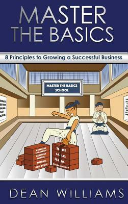 Master the Basics: 8 Key Principles to Growing a Successful Business by Dean Williams