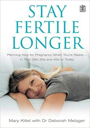 Stay Fertile Longer: Planning Now For Pregnancy When You're Ready In Your 20s, 30s And 40s Or Today by Mary Kittel