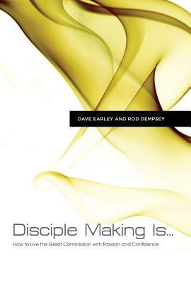 Disciple Making Is...: How to Live the Great Commission with Passion and Confidence by Dave Earley, Rod Dempsey