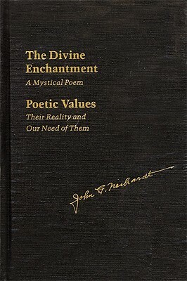 The Divine Enchantment: A Mystical Poem and Poetic Values: Their Reality and Our Need of Them by John G. Neihardt