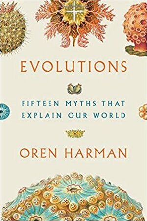 Evolutions: Fifteen Myths That Explain Our World by Oren Harman