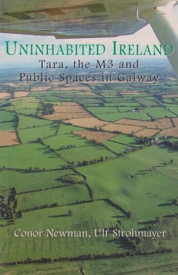 Uninhabited Ireland: Tara, the M3 and Public Spaces in Galway by Conor Newman, Ulf Strohmayer
