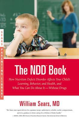 The NDD Book: How Nutrition Deficit Disorder Affects Your Child's Learning, Behavior, and Health, and What You Can Do about It--With by William Sears